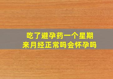 吃了避孕药一个星期来月经正常吗会怀孕吗