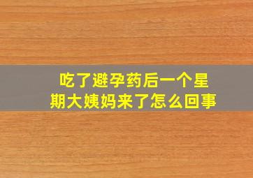 吃了避孕药后一个星期大姨妈来了怎么回事