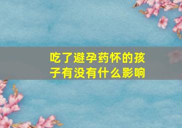 吃了避孕药怀的孩子有没有什么影响