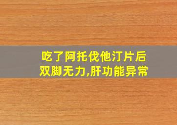 吃了阿托伐他汀片后双脚无力,肝功能异常