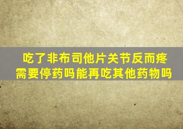 吃了非布司他片关节反而疼需要停药吗能再吃其他药物吗