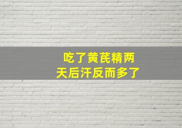 吃了黄芪精两天后汗反而多了