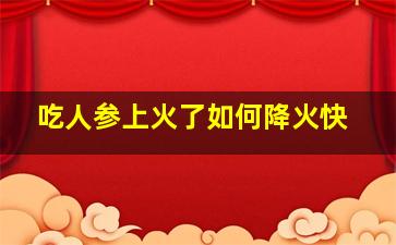 吃人参上火了如何降火快