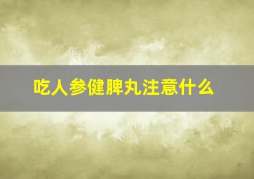 吃人参健脾丸注意什么