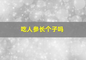 吃人参长个子吗