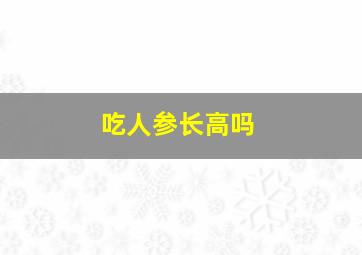 吃人参长高吗