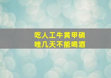 吃人工牛黄甲硝唑几天不能喝酒