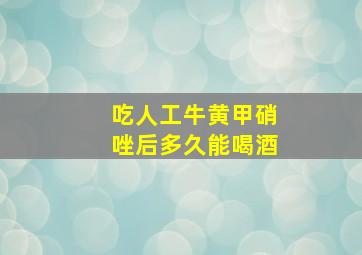 吃人工牛黄甲硝唑后多久能喝酒