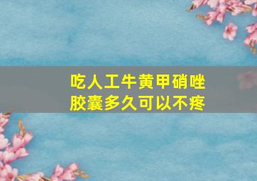 吃人工牛黄甲硝唑胶囊多久可以不疼