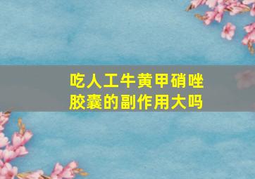 吃人工牛黄甲硝唑胶囊的副作用大吗