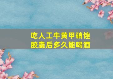 吃人工牛黄甲硝锉胶囊后多久能喝酒