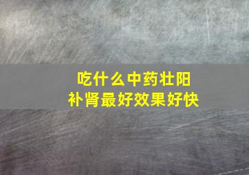 吃什么中药壮阳补肾最好效果好快