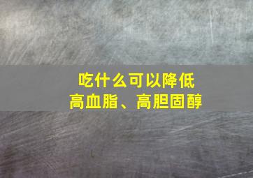 吃什么可以降低高血脂、高胆固醇