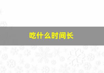 吃什么时间长