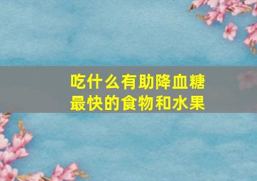 吃什么有助降血糖最快的食物和水果