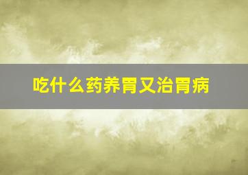 吃什么药养胃又治胃病