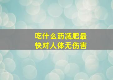 吃什么药减肥最快对人体无伤害