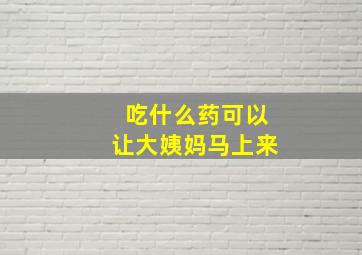 吃什么药可以让大姨妈马上来