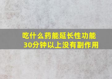 吃什么药能延长性功能30分钟以上没有副作用