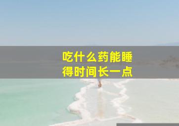 吃什么药能睡得时间长一点