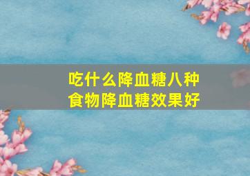 吃什么降血糖八种食物降血糖效果好