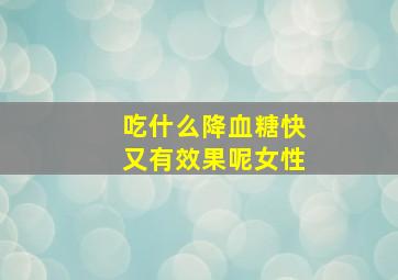 吃什么降血糖快又有效果呢女性