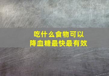 吃什么食物可以降血糖最快最有效