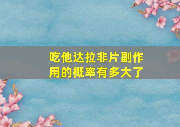 吃他达拉非片副作用的概率有多大了