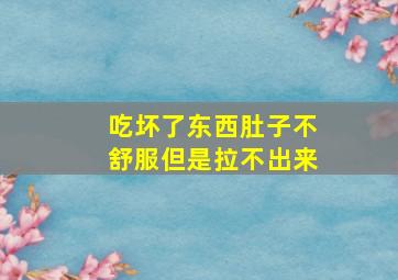 吃坏了东西肚子不舒服但是拉不出来