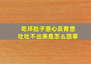 吃坏肚子恶心反胃想吐吐不出来是怎么回事