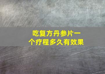 吃复方丹参片一个疗程多久有效果