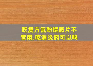 吃复方氨酚烷胺片不管用,吃消炎药可以吗