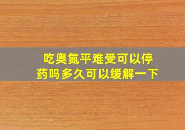 吃奥氮平难受可以停药吗多久可以缓解一下