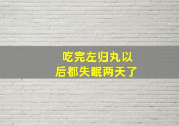 吃完左归丸以后都失眠两天了