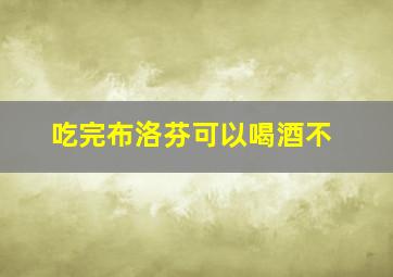 吃完布洛芬可以喝酒不