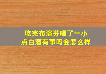 吃完布洛芬喝了一小点白酒有事吗会怎么样