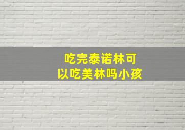 吃完泰诺林可以吃美林吗小孩