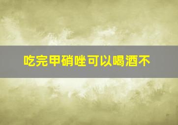 吃完甲硝唑可以喝酒不