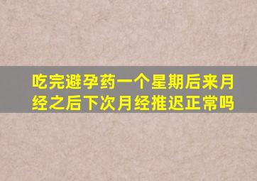 吃完避孕药一个星期后来月经之后下次月经推迟正常吗