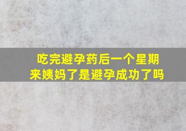 吃完避孕药后一个星期来姨妈了是避孕成功了吗