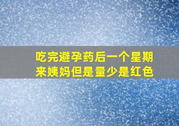 吃完避孕药后一个星期来姨妈但是量少是红色