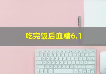 吃完饭后血糖6.1