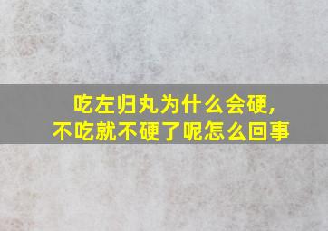 吃左归丸为什么会硬,不吃就不硬了呢怎么回事