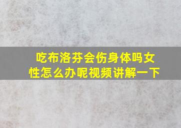 吃布洛芬会伤身体吗女性怎么办呢视频讲解一下