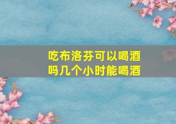 吃布洛芬可以喝酒吗几个小时能喝酒