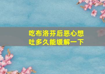 吃布洛芬后恶心想吐多久能缓解一下