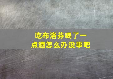 吃布洛芬喝了一点酒怎么办没事吧