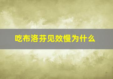 吃布洛芬见效慢为什么