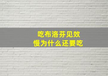 吃布洛芬见效慢为什么还要吃