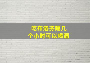 吃布洛芬隔几个小时可以喝酒